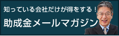 知っている会社だけが得をする！助成金メールマガジン