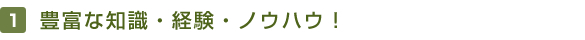 豊富な知識・経験・ノウハウ！