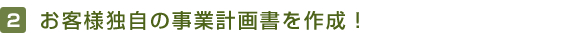 お客様独自の事業計画書を作成！