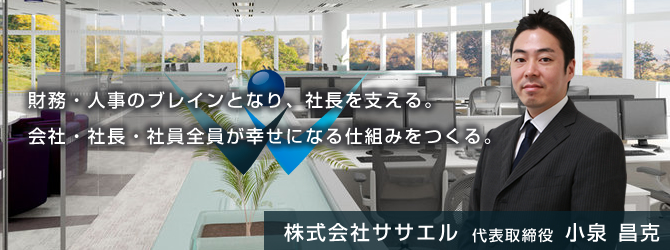 株式会社ササエル　財務・人事のブレインとなり、社長を支える。会社・社長・社員全員が幸せになる仕組みをつくる。