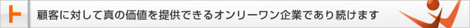 顧客に対して真の価値を提供できるオンリーワン企業であり続けます